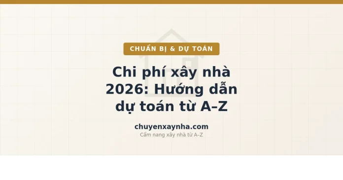 Ảnh bìa bài viết chi phí xây nhà 2026 hướng dẫn dự toán từ A-Z